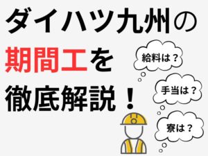 ダイハツ九州(大分中津工場)期間工を徹底解説|給料・手当て・仕事内容・快適な寮について紹介
