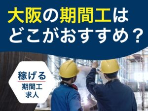 大阪の期間工おすすめランキング！関西で目的別に稼げる期間工求人を紹介