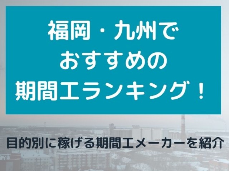 福岡の期間工おすすめ5選を徹底比較｜高収入・寮完備・未経験OKの求人を紹介【2026年最新】