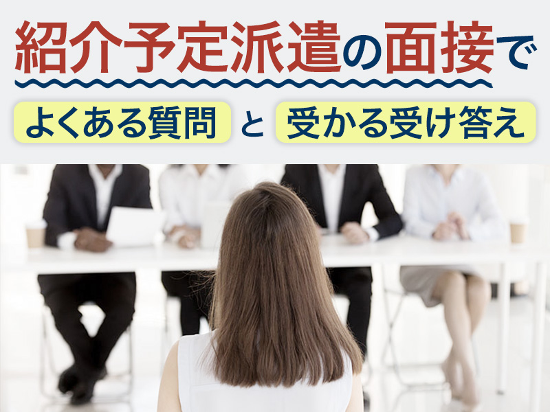 【受かりやすい受け答え】紹介予定派遣の面接でよくある質問とは？